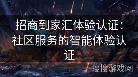 招商到家汇体验认证:社区服务的智能体验认证 招商到家汇体验认证:社区服务的智能体验认证