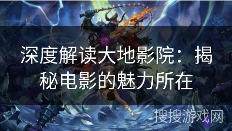 深度解读大地影院：揭秘电影的魅力所在