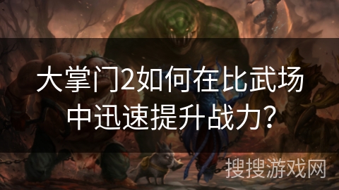 大掌门2如何在比武场中迅速提升战力? 大掌门2如何在比武场中迅速提升战力?