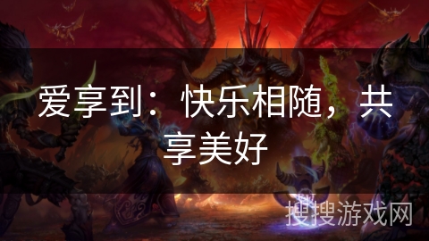 爱享到：快乐相随，共享美好