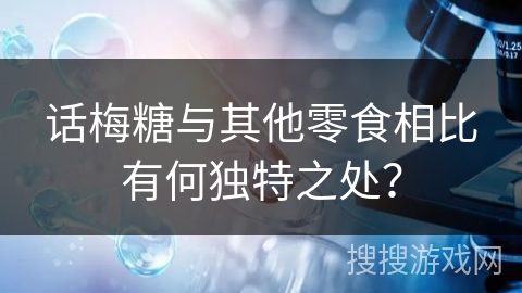 话梅糖与其他零食相比有何独特之处？