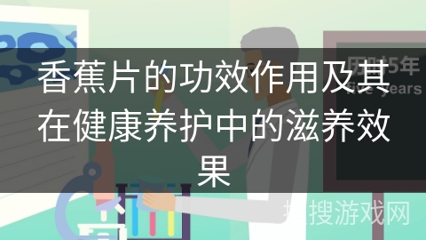 香蕉片的功效作用及其在健康养护中的滋养效果