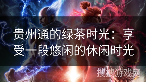 贵州通的绿茶时光:享受一段悠闲的休闲时光 贵州通的绿茶时光:享受一段悠闲的休闲时光