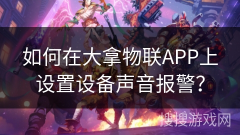 如何在大拿物联APP上设置设备声音报警? 如何在大拿物联APP上设置设备声音报警?
