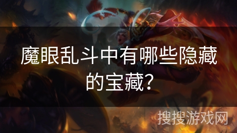 魔眼乱斗中有哪些隐藏的宝藏? 魔眼乱斗中有哪些隐藏的宝藏?