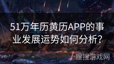 51万年历黄历APP的事业发展运势如何分析？