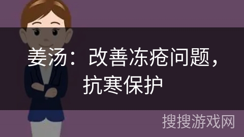 姜汤：改善冻疮问题，抗寒保护