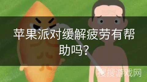 苹果派对缓解疲劳有帮助吗？
