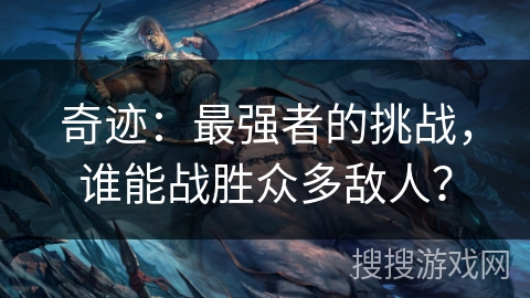 奇迹：最强者的挑战，谁能战胜众多敌人？