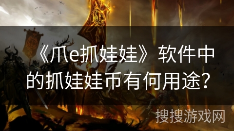 《爪e抓娃娃》软件中的抓娃娃币有何用途？