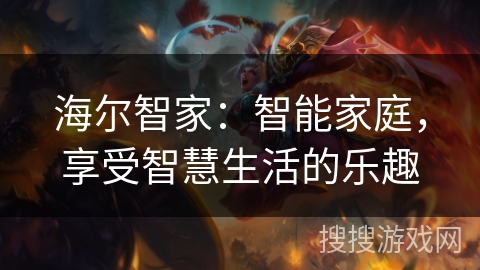 海尔智家:智能家庭,享受智慧生活的乐趣 海尔智家:智能家庭,享受智慧生活的乐趣