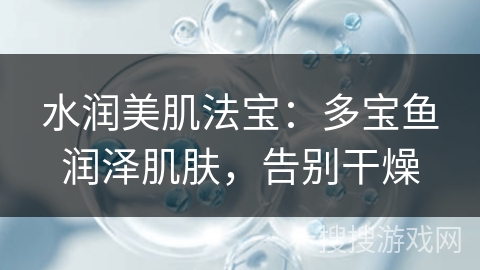 水润美肌法宝：多宝鱼润泽肌肤，告别干燥