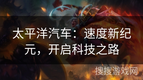 太平洋汽车：速度新纪元，开启科技之路