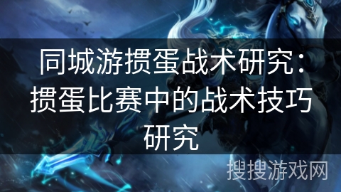 同城游掼蛋战术研究：掼蛋比赛中的战术技巧研究