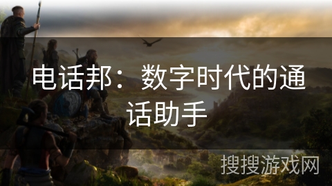 电话邦：数字时代的通话助手
