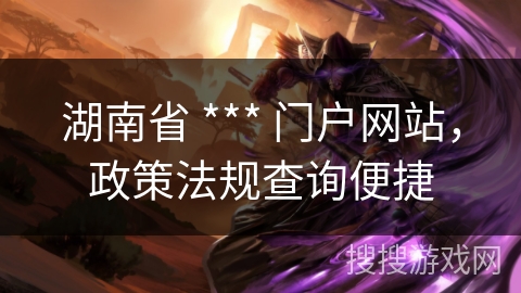 湖南省 *** 门户网站，政策法规查询便捷