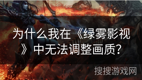 为什么我在《绿雾影视》中无法调整画质? 为什么我在《绿雾影视》中无法调整画质?