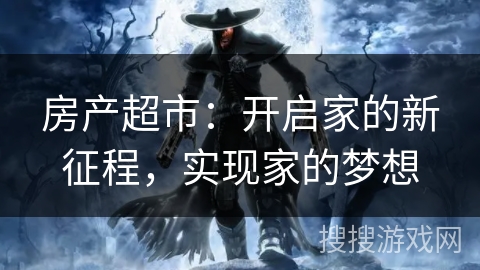 房产超市：开启家的新征程，实现家的梦想