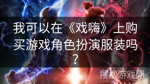 我可以在《戏嗨》上购买游戏角色扮演服装吗? 我可以在《戏嗨》上购买游戏角色扮演服装吗?