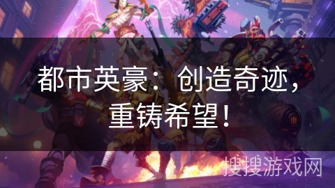 都市英豪:创造奇迹,重铸希望! 都市英豪:创造奇迹,重铸希望!