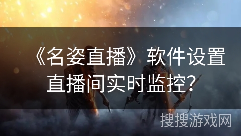 《名姿直播》软件设置直播间实时监控？