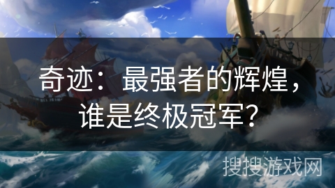 奇迹:最强者的辉煌,谁是终极冠军? 奇迹:最强者的辉煌,谁是终极冠军?