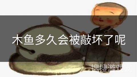 木鱼多久会被敲坏了呢 木鱼多久会被敲坏了呢