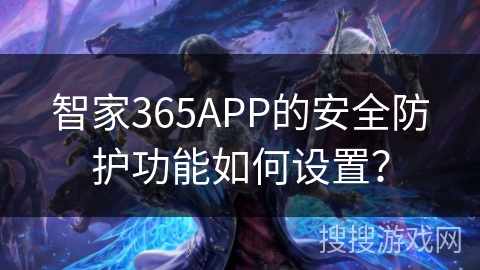 智家365APP的安全防护功能如何设置? 智家365APP的安全防护功能如何设置?