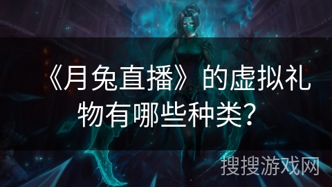 《月兔直播》的虚拟礼物有哪些种类? 《月兔直播》的虚拟礼物有哪些种类?