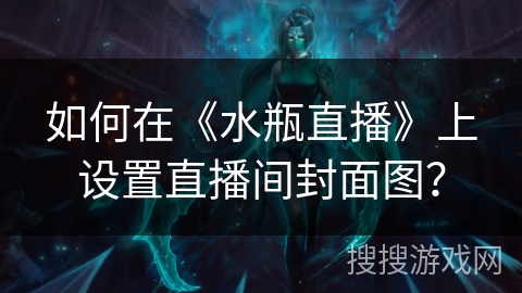 如何在《水瓶直播》上设置直播间封面图？