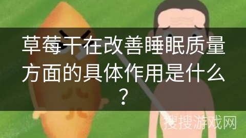 草莓干在改善睡眠质量方面的具体作用是什么？