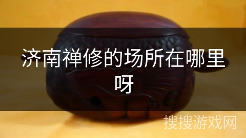 济南禅修的场所在哪里呀 济南禅修的场所在哪里呀