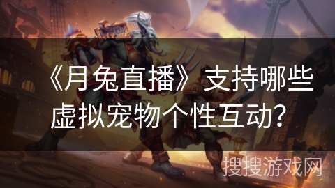 《月兔直播》支持哪些虚拟宠物个性互动? 《月兔直播》支持哪些虚拟宠物个性互动?