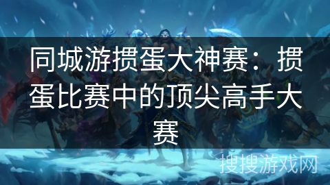 同城游掼蛋大神赛：掼蛋比赛中的顶尖高手大赛