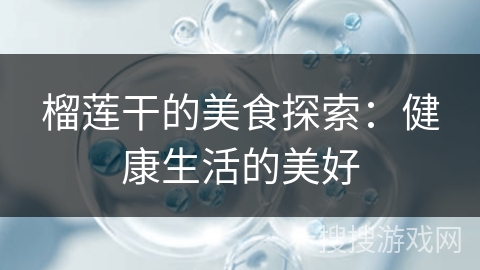 榴莲干的美食探索：健康生活的美好