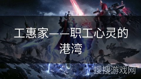 工惠家——职工心灵的港湾