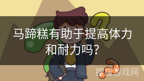 马蹄糕有助于提高体力和耐力吗？