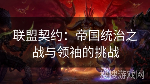 联盟契约:帝国统治之战与领袖的挑战 联盟契约:帝国统治之战与领袖的挑战
