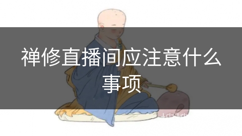 禅修直播间应注意什么事项 禅修直播间应注意什么事项