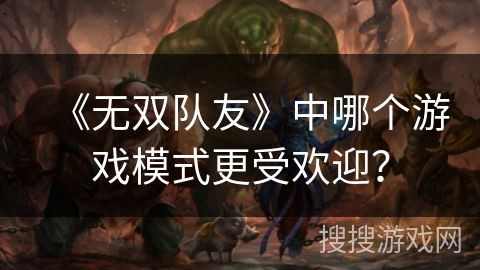 《无双队友》中哪个游戏模式更受欢迎？