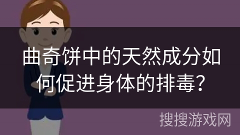 曲奇饼中的天然成分如何促进身体的排毒？