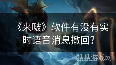 《来啵》软件有没有实时语音消息撤回? 《来啵》软件有没有实时语音消息撤回?