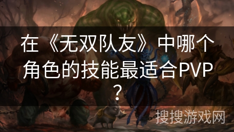 在《无双队友》中哪个角色的技能最适合PVP？