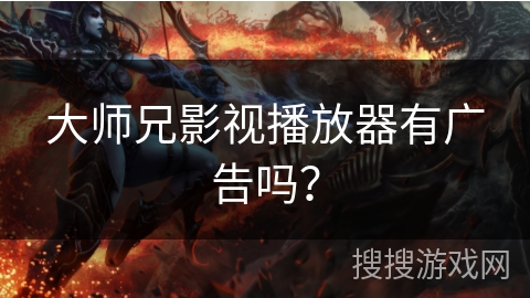 大师兄影视播放器有广告吗? 大师兄影视播放器有广告吗?