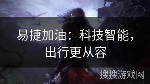 易捷加油:科技智能,出行更从容 易捷加油:科技智能,出行更从容