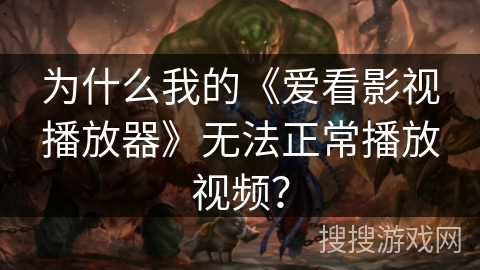 为什么我的《爱看影视播放器》无法正常播放视频？