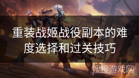 重装战姬战役副本的难度选择和过关技巧 重装战姬战役副本的难度选择和过关技巧