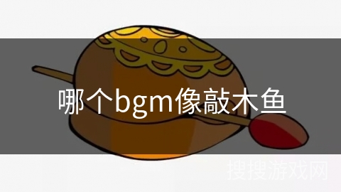 哪个bgm像敲木鱼 哪个bgm像敲木鱼