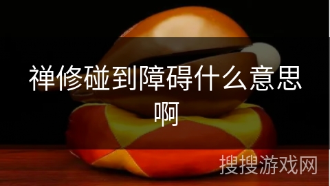 禅修碰到障碍什么意思啊