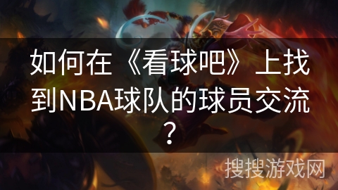 如何在《看球吧》上找到NBA球队的球员交流? 如何在《看球吧》上找到NBA球队的球员交流?